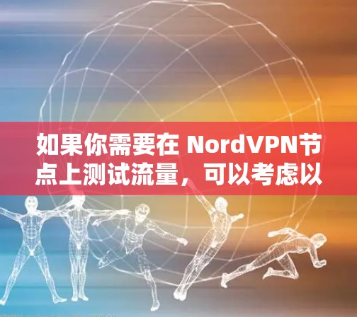 如果你需要在 NordVPN节点上测试流量,可以考虑以下几种测速软件,以便更好地监控和管理流量 如果你需要在 NordVPN节点上测试流量,可以考虑以下几种测速软件,以便更好地监控和管理流量