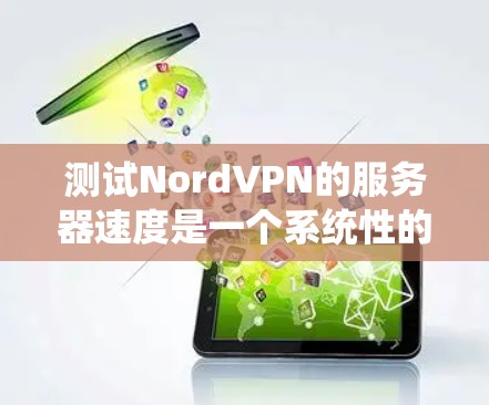 测试NordVPN的服务器速度是一个系统性的过程,涉及多个步骤和参数的设置。以下是一个详细且结构化的步骤指南,帮助您进行准确的测试 测试NordVPN的服务器速度是一个系统性的过程,涉及多个步骤和参数的设置。以下是一个详细且结构化的步骤指南,帮助您进行准确的测试