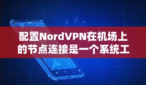 配置NordVPN在机场上的节点连接是一个系统工程,需要遵循以下步骤以确保正常运行 配置NordVPN在机场上的节点连接是一个系统工程,需要遵循以下步骤以确保正常运行
