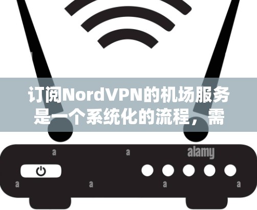 订阅NordVPN的机场服务是一个系统化的流程,需要按照以下步骤进行 订阅NordVPN的机场服务是一个系统化的流程,需要按照以下步骤进行