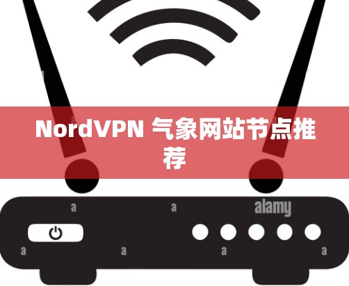 NordVPN 气象网站节点推荐 NordVPN 气象网站节点推荐
