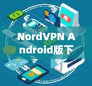 NordVPN Android版下载 guide