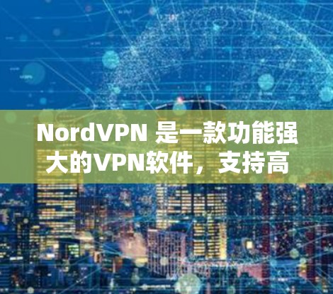 NordVPN 是一款功能强大的VPN软件，支持高速连接和多平台访问，适合移动设备和服务器上的访问需求。如果你需要测试NordVPN的高速线路，以下是一些步骤和建议