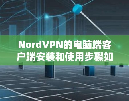 NordVPN的电脑端客户端安装和使用步骤如下