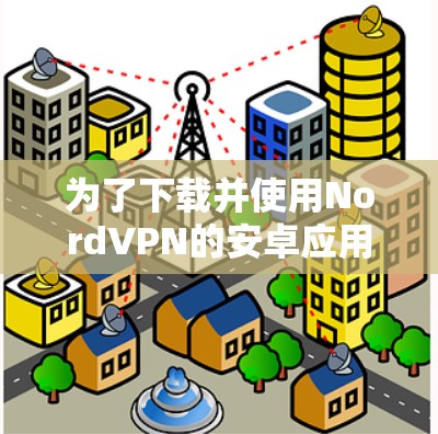 为了下载并使用NordVPN的安卓应用，您可以按照以下步骤操作