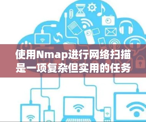 使用Nmap进行网络扫描是一项复杂但实用的任务，以下是一步-by-step指南，帮助您有效地使用Nmap扫描目标网络