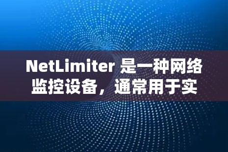 NetLimiter 是一种网络监控设备，通常用于实时监控和分析网络流量。以下是一些关于如何安装、配置和使用 NetLimiter 进行网络监控的步骤和信息