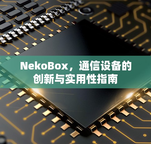 NekoBox，通信设备的创新与实用性指南