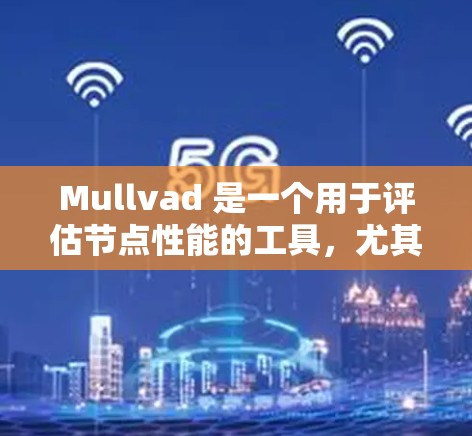 Mullvad 是一个用于评估节点性能的工具，尤其适用于测试环境。它可以帮助测试员了解网络的响应时间和资源使用情况。以下是对节点性能分析的详细步骤和方法