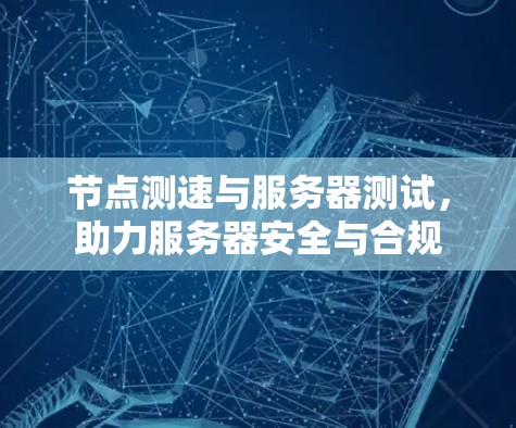 节点测速与服务器测试，助力服务器安全与合规