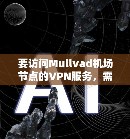 要访问Mullvad机场节点的VPN服务，需要遵守Mullvad的访问条件。以下是一些常见的Mullvad VPN访问条件和推荐的VPN服务