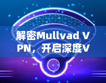 解密Mullvad VPN,开启深度VPN体验,下载安装即体验 解密Mullvad VPN,开启深度VPN体验,下载安装即体验