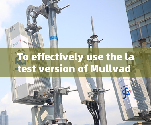 To effectively use the latest version of Mullvad VPN,follow this organized approach: To effectively use the latest version of Mullvad VPN,follow this organized approach: