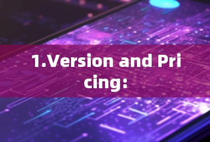 1.Version and Pricing: 1.Version and Pricing: