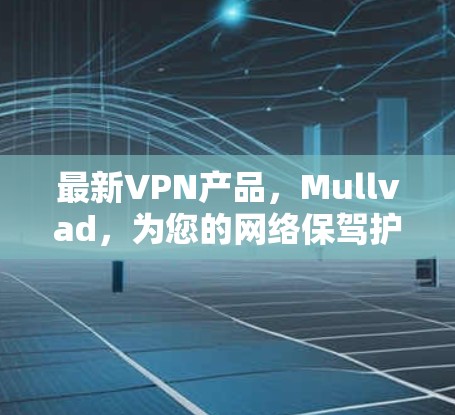 最新VPN产品,Mullvad,为您的网络保驾护航 最新VPN产品,Mullvad,为您的网络保驾护航