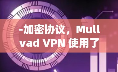 -加密协议,Mullvad VPN 使用了 Triple AES 高级加密协议,确保数据在传输时完全加密,防止数据泄露 -加密协议,Mullvad VPN 使用了 Triple AES 高级加密协议,确保数据在传输时完全加密,防止数据泄露