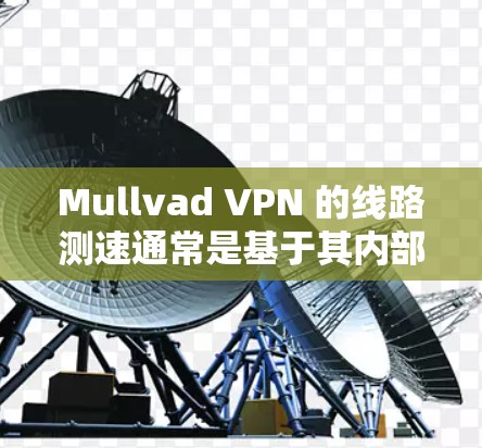 Mullvad VPN 的线路测速通常是基于其内部的流量设置和网络环境来计算的。为了更好地了解其性能,建议您按照以下步骤进行测试 Mullvad VPN 的线路测速通常是基于其内部的流量设置和网络环境来计算的。为了更好地了解其性能,建议您按照以下步骤进行测试