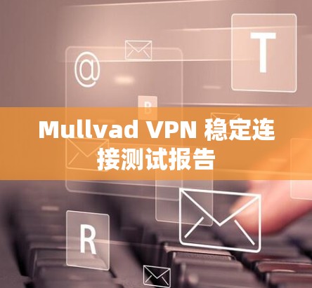 Mullvad VPN 稳定连接测试报告 Mullvad VPN 稳定连接测试报告