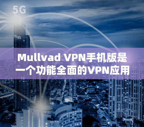 Mullvad VPN手机版是一个功能全面的VPN应用，适合需要加密、多设备访问和安全配置的用户。以下是使用 Mullvad VPN手机版的步骤