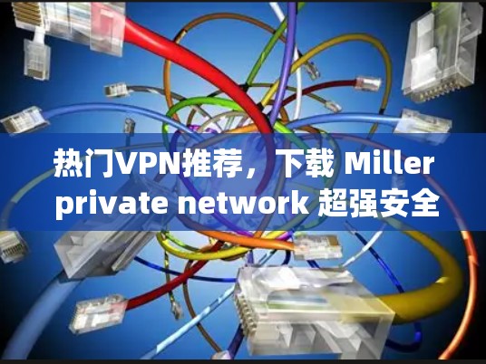 热门VPN推荐，下载 Miller private network 超强安全