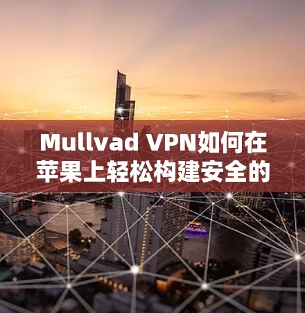 Mullvad VPN如何在苹果上轻松构建安全的VPN连接