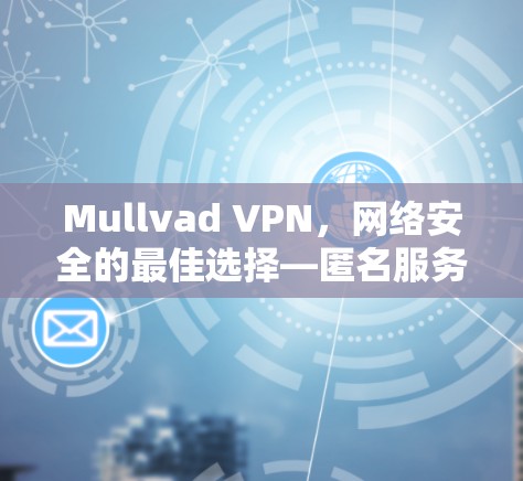 Mullvad VPN，网络安全的最佳选择—匿名服务体验分享