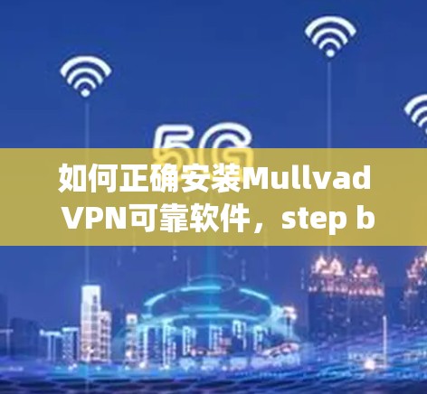 如何正确安装Mullvad VPN可靠软件，step by step guide