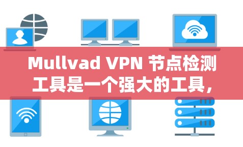 Mullvad VPN 节点检测工具是一个强大的工具，用于全面检查和监控VPN节点，确保其健康和安全。以下是一个逐步指南，帮助你使用该工具