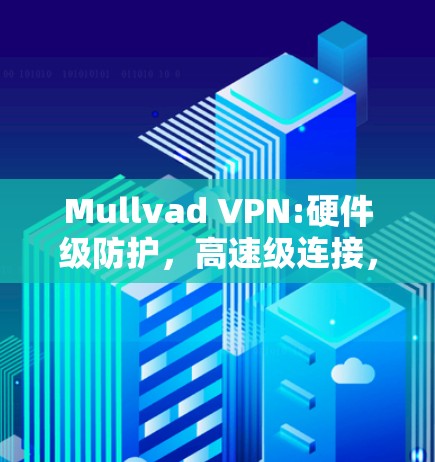 Mullvad VPN:硬件级防护，高速级连接，保障您的数据安全与传输速度