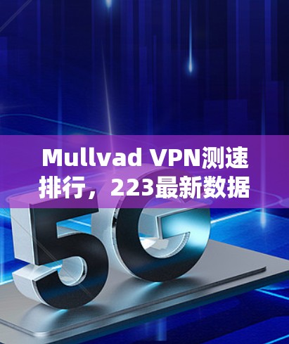 Mullvad VPN测速排行，223最新数据解析