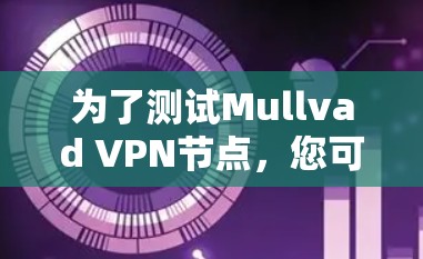 为了测试Mullvad VPN节点，您可以按照以下步骤进行