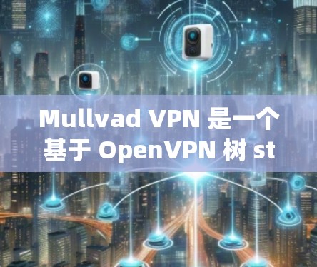 Mullvad VPN 是一个基于 OpenVPN 树 stations 的 VPN 服务，旨在提供一个安全、可靠的网络连接。以下是一个访问 Mullvad VPN 官网的简单步骤