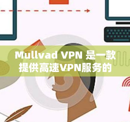 Mullvad VPN 是一款提供高速VPN服务的工具，适合需要高带宽和加密连接的用户。以下是使用Mullvad VPN 的步骤