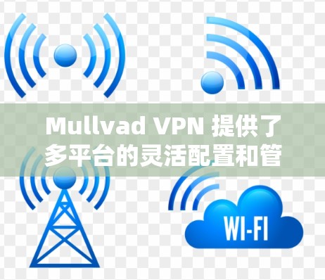 Mullvad VPN 提供了多平台的灵活配置和管理功能,允许用户在手机、电脑和其他设备上使用其多平台 VPN 解决方案。以下是关于如何使用 Mullvad VPN 的多平台功能的详细说明 Mullvad VPN 提供了多平台的灵活配置和管理功能,允许用户在手机、电脑和其他设备上使用其多平台 VPN 解决方案。以下是关于如何使用 Mullvad VPN 的多平台功能的详细说明