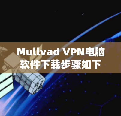Mullvad VPN电脑软件下载步骤如下 Mullvad VPN电脑软件下载步骤如下