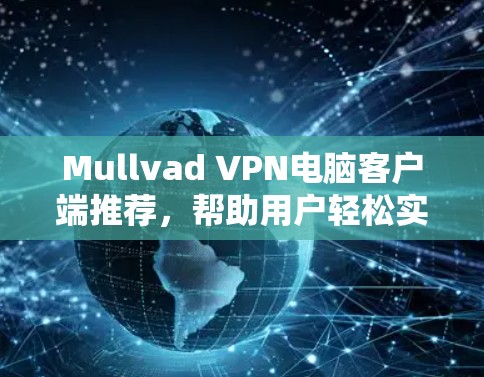 Mullvad VPN电脑客户端推荐,帮助用户轻松实现远程访问、云环境和企业级访问。以下是九款推荐软件的详细介绍 Mullvad VPN电脑客户端推荐,帮助用户轻松实现远程访问、云环境和企业级访问。以下是九款推荐软件的详细介绍