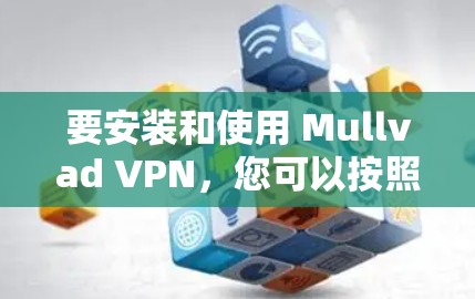 要安装和使用 Mullvad VPN，您可以按照以下步骤进行操作