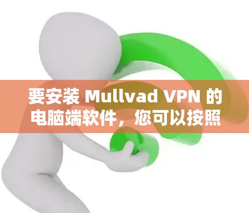 要安装 Mullvad VPN 的电脑端软件,您可以按照以下步骤进行 要安装 Mullvad VPN 的电脑端软件,您可以按照以下步骤进行