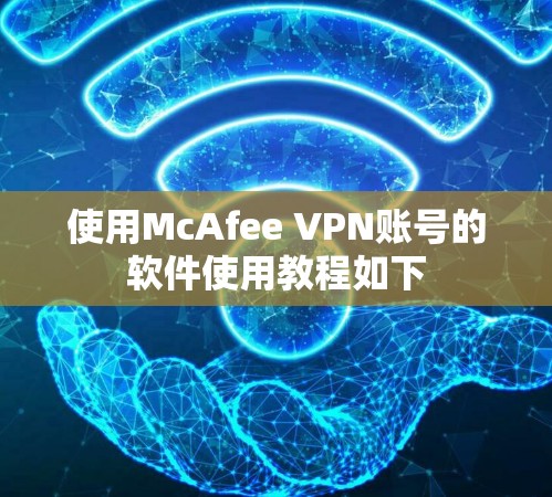 使用McAfee VPN账号的软件使用教程如下