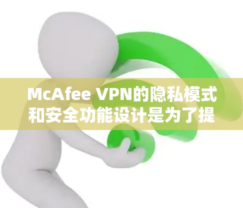 McAfee VPN的隐私模式和安全功能设计是为了提供最安全的网络保护。以下是详细的分析和解释