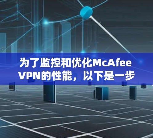 为了监控和优化McAfee VPN的性能，以下是一步步的解决方案