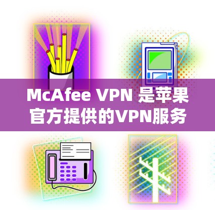 McAfee VPN 是苹果官方提供的VPN服务，可以在苹果设备（如iPhone和iPad）上使用。以下是通过苹果官方方法连接McAfee VPN的步骤