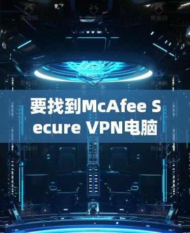 要找到McAfee Secure VPN电脑版，您可以按照以下步骤进行操作