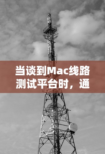 当谈到Mac线路测试平台时，通常是指用于测试Mac设备连接到网络的平台。Mac连接到网络的测试平台主要有以下几种