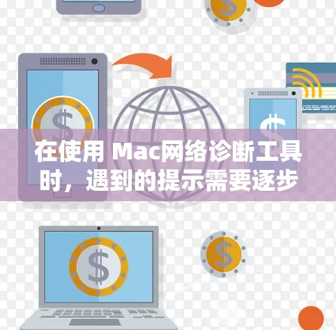 在使用 Mac网络诊断工具时，遇到的提示需要逐步分析以确定问题根源。以下是详细的步骤指南