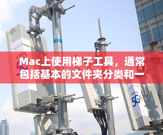 Mac上使用梯子工具，通常包括基本的文件夹分类和一些扩展工具，以下是一些主要的梯子工具和它们的功能