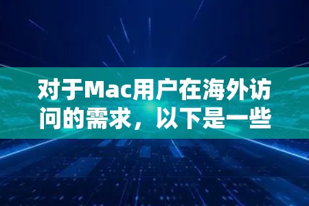 对于Mac用户在海外访问的需求，以下是一些建议或推荐
