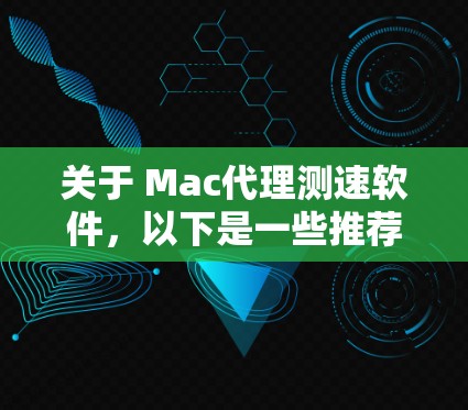关于 Mac代理测速软件，以下是一些推荐和常见用途