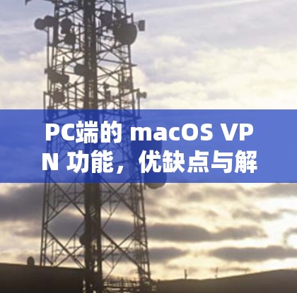 PC端的 macOS VPN 功能，优缺点与解决方案