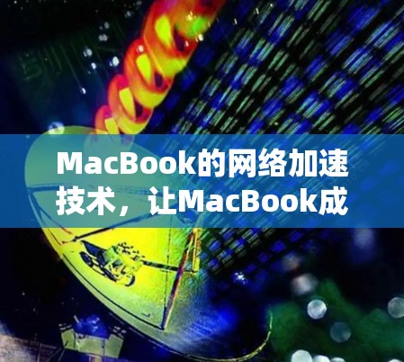 MacBook的网络加速技术，让MacBook成为高效办公的好帮手